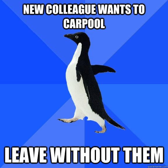 New colleague wants to carpool Leave without them  Socially Awkward Penguin