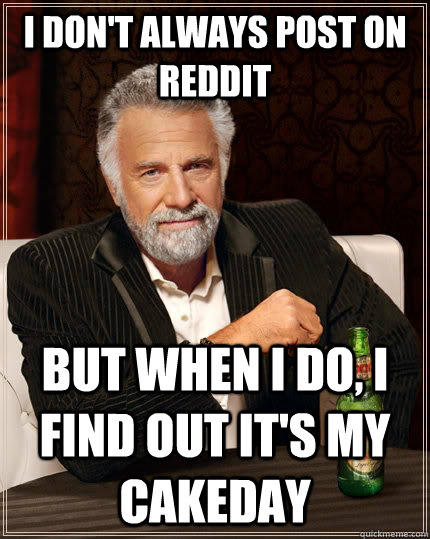 I don't always post on Reddit but when I do, I find out it's my cakeday  The Most Interesting Man In The World