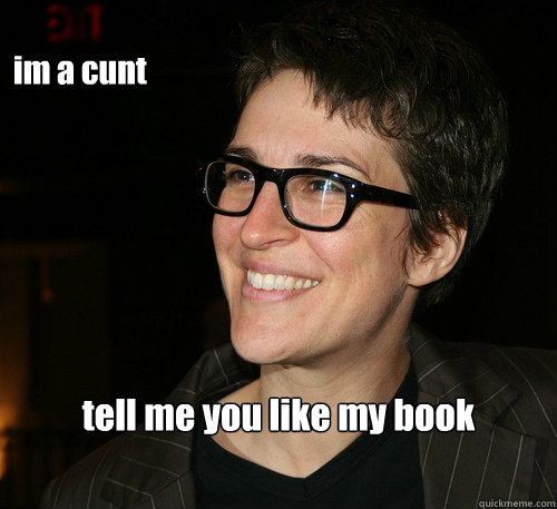 im a cunt tell me you like my book - im a cunt tell me you like my book  Rachel Maddow