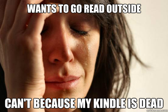wants to go read outside Can't because my kindle is dead  First World Problems