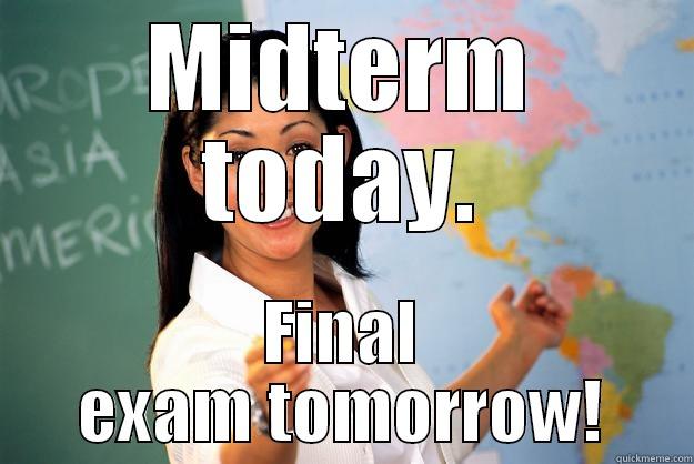 MIDTERM TODAY. FINAL EXAM TOMORROW! Unhelpful High School Teacher