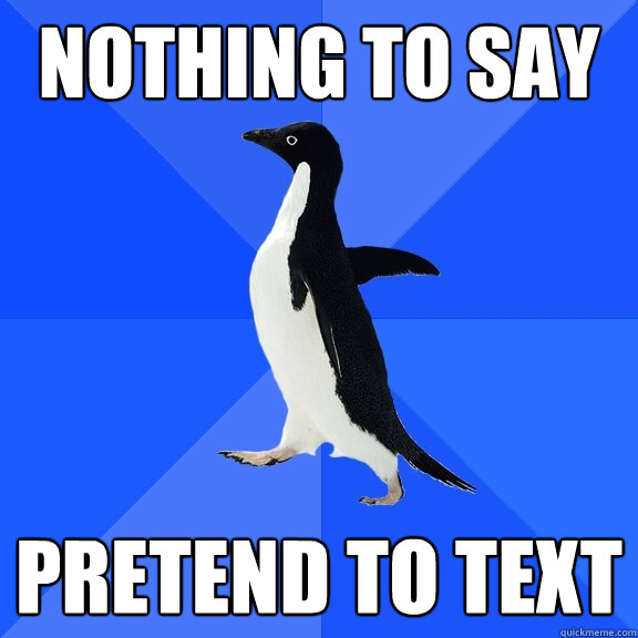 nothing to say pretend to text  Socially Awkward Penguin