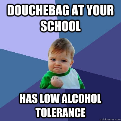 Douchebag at your school Has low alcohol tolerance  Success Kid
