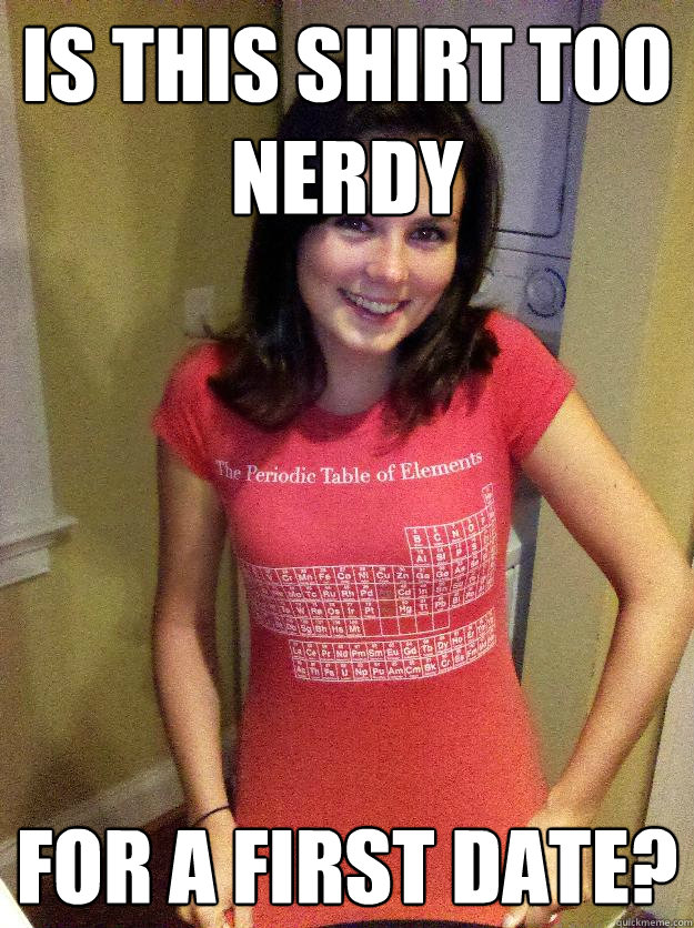 is this shirt too nerdy for a first date?  Needy Reddit Girl