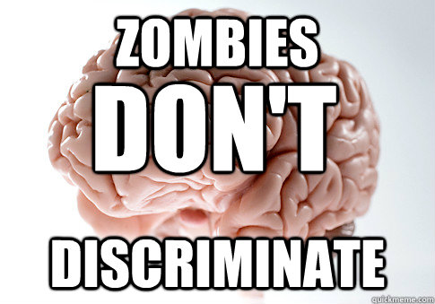 Zombies discriminate Don't  Scumbag Brain