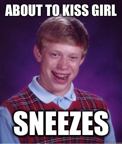 About to kiss girl Sneezes  Bad Luck Brian