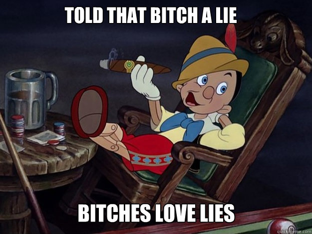 Told That bitch a lie bitches love lies - Told That bitch a lie bitches love lies  pinocchio