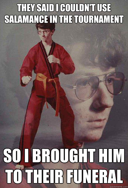 They said i couldn't use Salamance in the tournament so i brought him to their funeral  Karate Kyle