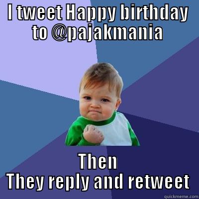 I TWEET HAPPY BIRTHDAY TO @PAJAKMANIA THEN THEY REPLY AND RETWEET Success Kid