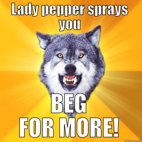 LADY PEPPER SPRAYS YOU BEG FOR MORE! Courage Wolf