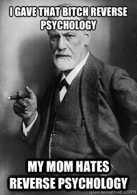 I gave that bitch reverse psychology My mom hates reverse psychology - I gave that bitch reverse psychology My mom hates reverse psychology  Sigmund Freud