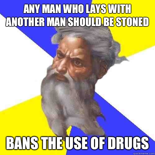 Any man who lays with another man should be stoned  Bans the use of drugs  Advice God