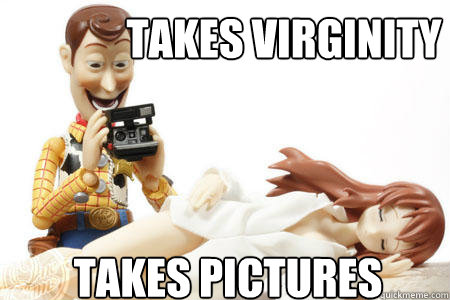 takes virginity takes pictures  Scumbag Woody