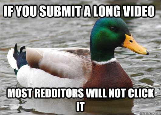 If you submit a long video Most Redditors will not click it   Actual Advice Mallard