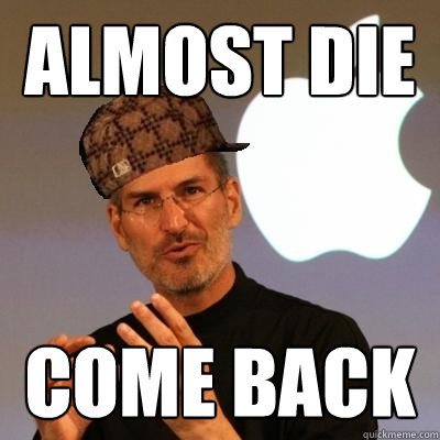 almost die come back  - almost die come back   Scumbag Steve Jobs