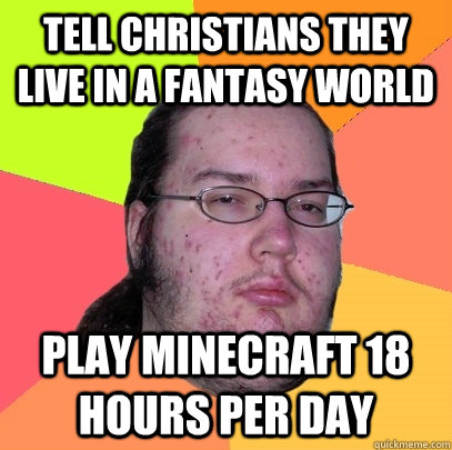 tell christians they live in a fantasy world play Minecraft 18 hours per day  Butthurt Dweller