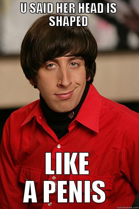 U SAID HER HEAD IS SHAPED LIKE A PENIS  Pickup Line Scientist