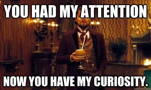 You had my attention  Now you have my curiosity.  - You had my attention  Now you have my curiosity.   Condescending DiCaprio