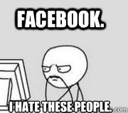 facebook. i hate these people. - facebook. i hate these people.  Computer Guy