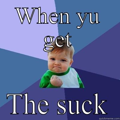 Poooooooop  - WHEN YU GET THE SUCK Success Kid