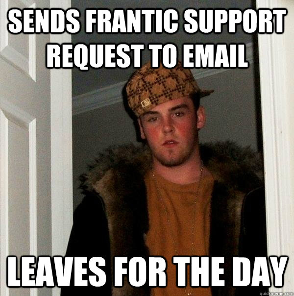 Sends frantic support request to email  Leaves for the day  Scumbag Steve
