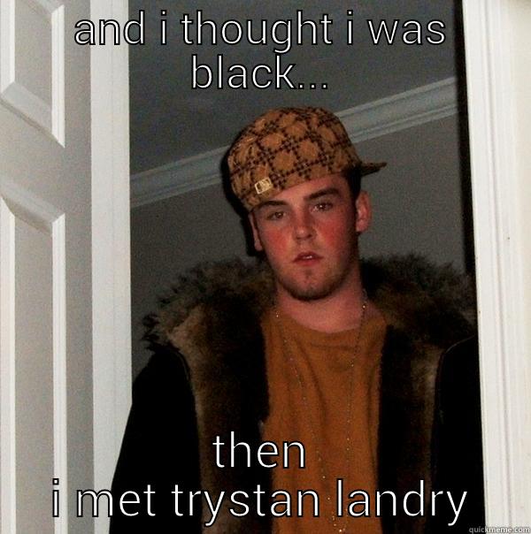 had it coming - AND I THOUGHT I WAS BLACK... THEN I MET TRYSTAN LANDRY Scumbag Steve