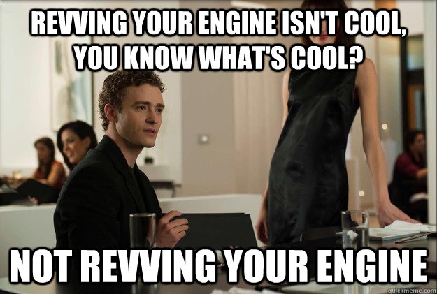 Revving your engine isn't cool, you know what's cool?  Not revving your engine - Revving your engine isn't cool, you know what's cool?  Not revving your engine  Sean Parker on The Reddit