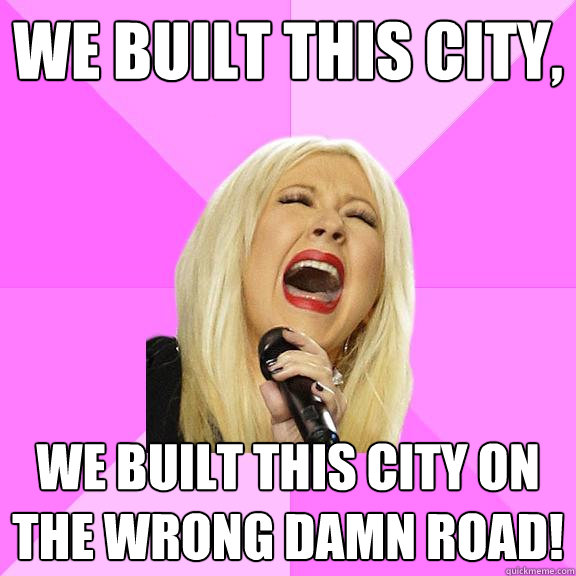 We built this city, We built this city on the wrong damn road!  Wrong Lyrics Christina