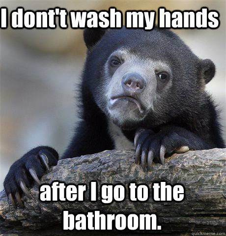 I dont't wash my hands  after I go to the bathroom.  Confession Bear