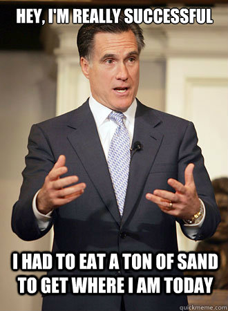 Hey, I'm really successful I had to eat a ton of sand to get where I am today  Relatable Romney