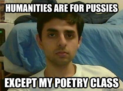 Humanities are for pussies Except my poetry class  