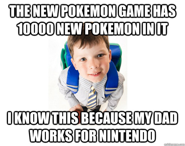 The new Pokemon game has 10000 new pokemon in it I know this because my dad works for Nintendo  