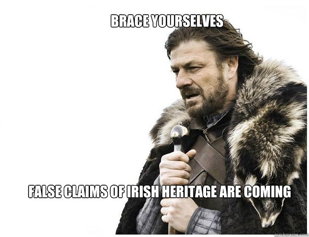 Brace Yourselves false claims of irish heritage are coming  Imminent Ned
