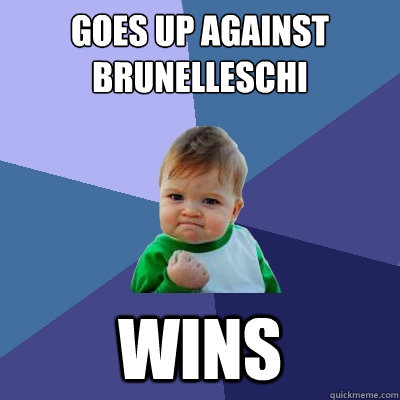 Goes up against Brunelleschi Wins  - Goes up against Brunelleschi Wins   Success Kid