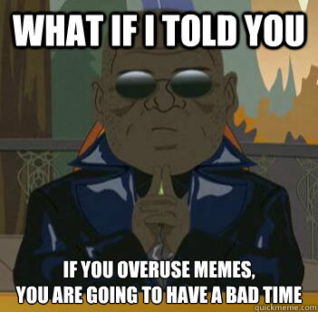 What if i told you if you overuse memes,
you are going to have a bad time - What if i told you if you overuse memes,
you are going to have a bad time  South Park Morpheus