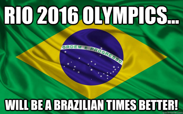 RIO 2016 OlYMPICS... WILL BE A BRAZILIAN TIMES BETTER! - RIO 2016 OlYMPICS... WILL BE A BRAZILIAN TIMES BETTER!  BRAZILIAN TIMES BETTER