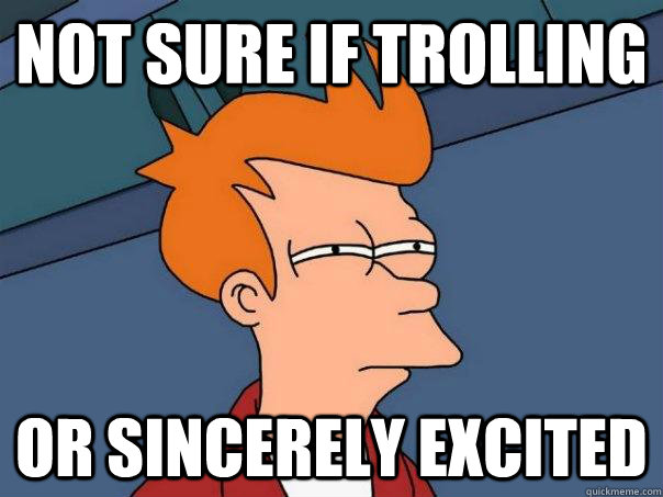 not sure if trolling or sincerely excited  Futurama Fry