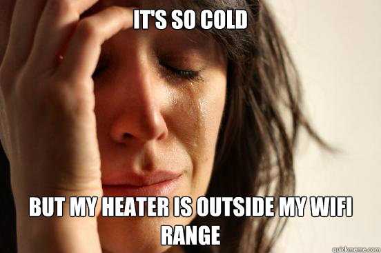 It's so cold but my heater is outside my wifi range  First World Problems