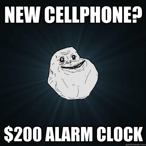 New cellphone? $200 alarm clock - New cellphone? $200 alarm clock  Forever Alone