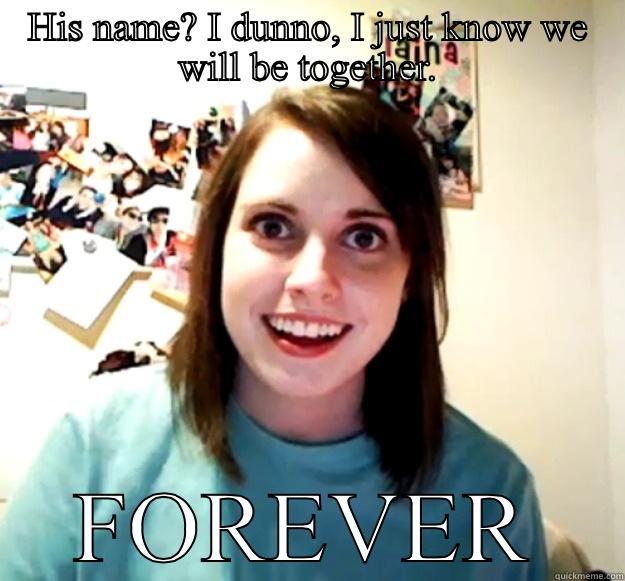 HIS NAME? I DUNNO, I JUST KNOW WE WILL BE TOGETHER. FOREVER Overly Attached Girlfriend