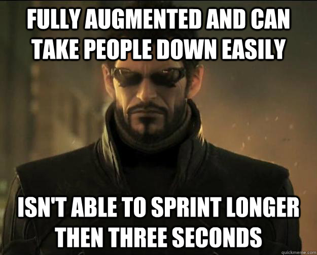 fully augmented and can take people down easily Isn't able to sprint longer then three seconds  Deus Ex Logic