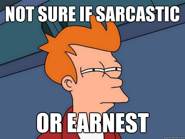 Not sure if sarcastic or earnest  Futurama Fry