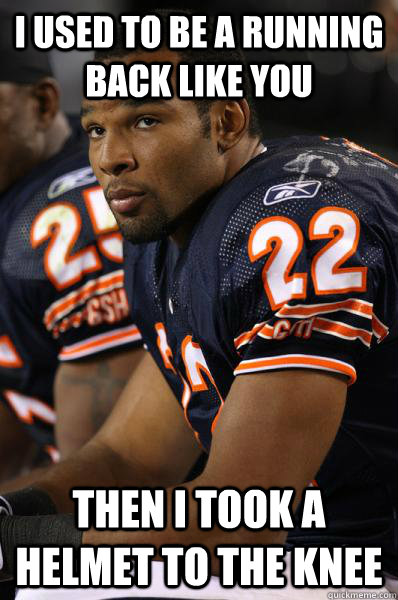 I used to be a running back like you Then I took a helmet to the knee - I used to be a running back like you Then I took a helmet to the knee  Matt Forte