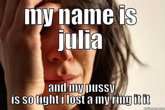 MY NAME IS JULIA AND MY PUSSY IS SO TIGHT I LOST A MY RING IT IT  First World Problems
