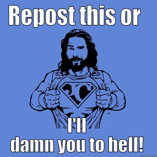 REPOST THIS OR  I'LL DAMN YOU TO HELL! Super jesus