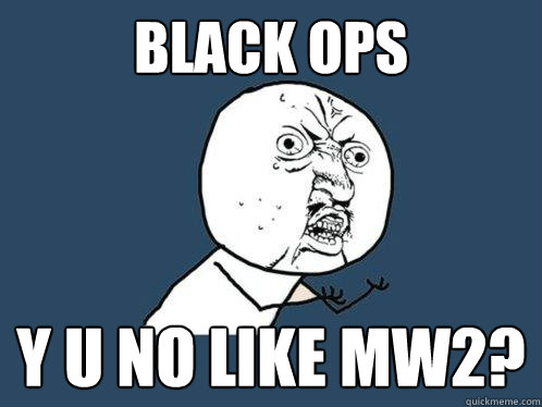 Black ops y u no like mw2?  Y U No