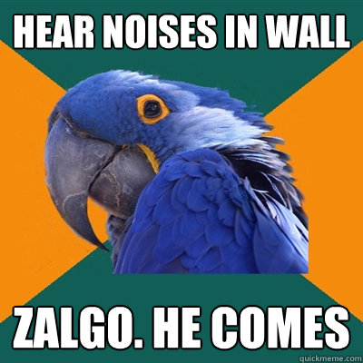Hear noises in wall zalgo. he comes  Paranoid Parrot