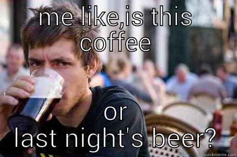 ME LIKE,IS THIS COFFEE OR LAST NIGHT'S BEER? Lazy College Senior