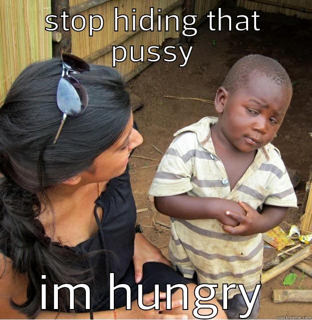 STOP HIDING THAT PUSSY IM HUNGRY Skeptical Third World Kid