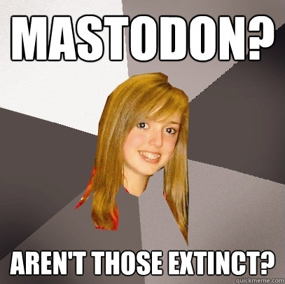 MASTODON? AREN'T THOSE EXTINCT?  Musically Oblivious 8th Grader